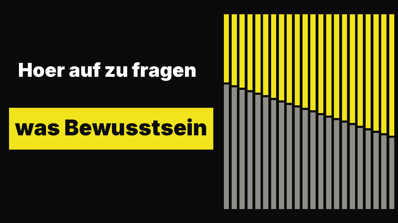 Hoer auf zu fragen, was Bewusstsein ist