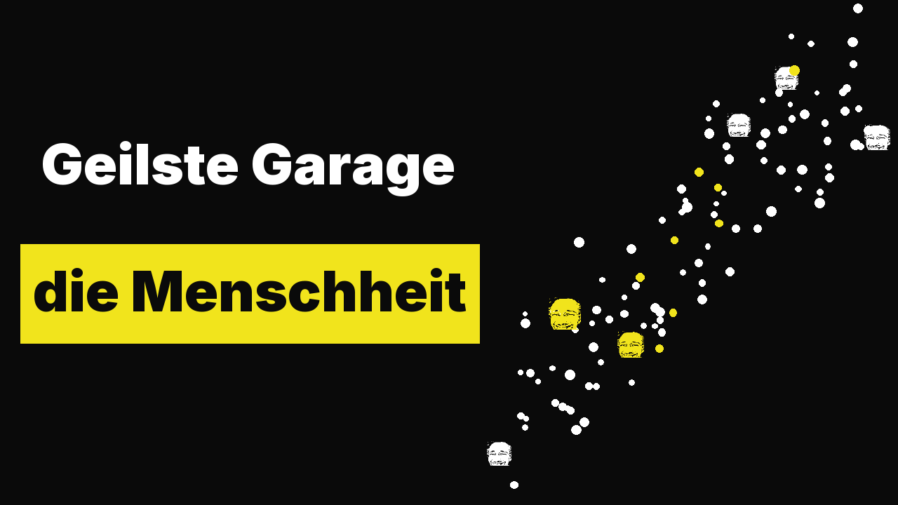 Geilste Garage: die Menschheit ist ein Startup