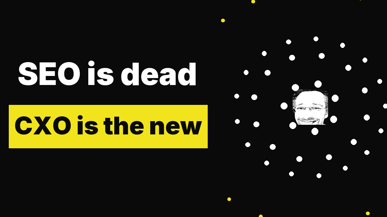 SEO is dead: CXO is the new SEO. Here's how to do CXO.