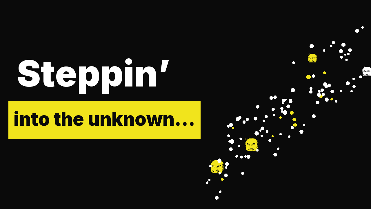 Steppin’ into the unknown…